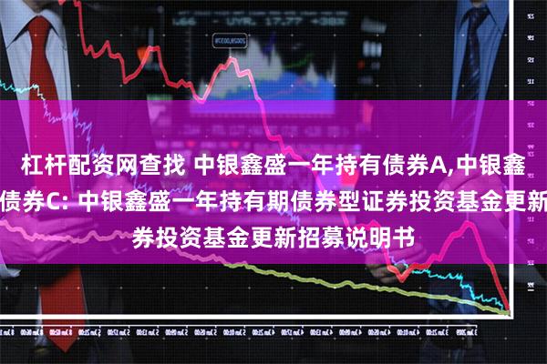 杠杆配资网查找 中银鑫盛一年持有债券A,中银鑫盛一年持有债券C: 中银鑫盛一年持有期债券型证券投资基金更新招募说明书