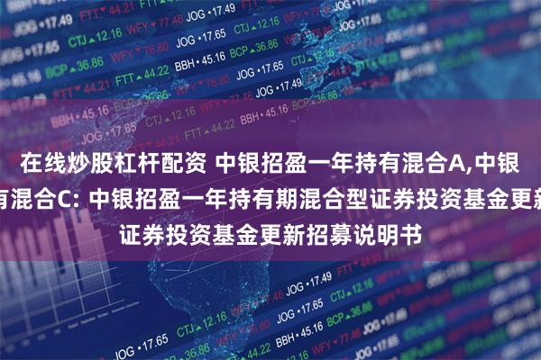 在线炒股杠杆配资 中银招盈一年持有混合A,中银招盈一年持有混合C: 中银招盈一年持有期混合型证券投资基金更新招募说明书