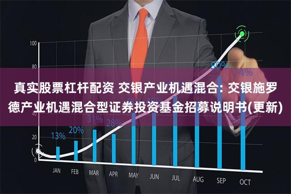 真实股票杠杆配资 交银产业机遇混合: 交银施罗德产业机遇混合型证券投资基金招募说明书(更新)