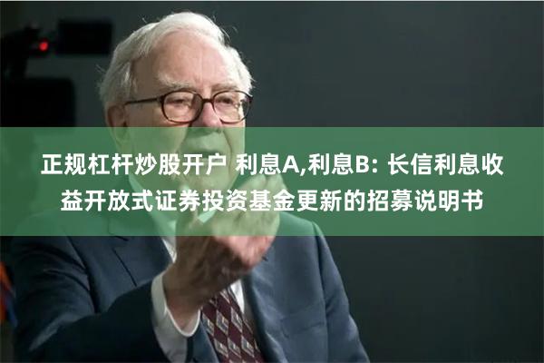 正规杠杆炒股开户 利息A,利息B: 长信利息收益开放式证券投资基金更新的招募说明书