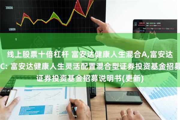 线上股票十倍杠杆 富安达健康人生混合A,富安达健康人生混合C: 富安达健康人生灵活配置混合型证券投资基金招募说明书(更新)