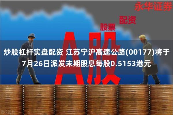 炒股杠杆实盘配资 江苏宁沪高速公路(00177)将于7月26日派发末期股息每股0.5153港元