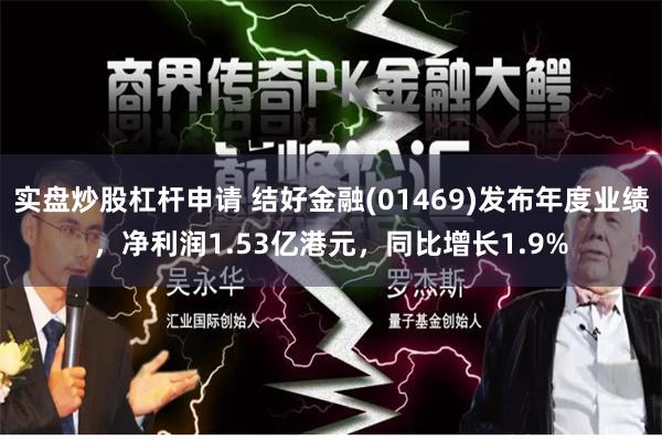 实盘炒股杠杆申请 结好金融(01469)发布年度业绩，净