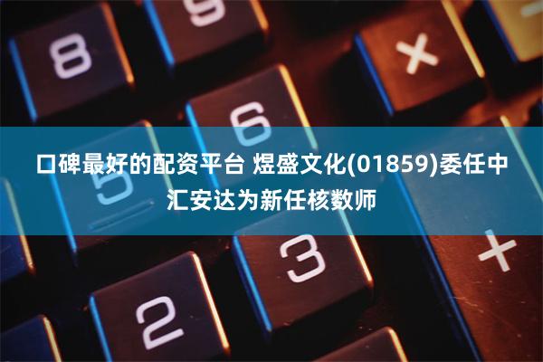 口碑最好的配资平台 煜盛文化(01859)委任中汇安达为新任核数师