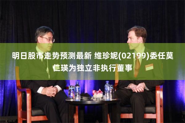 明日股市走势预测最新 维珍妮(02199)委任莫仁瑛为独立非执行董事