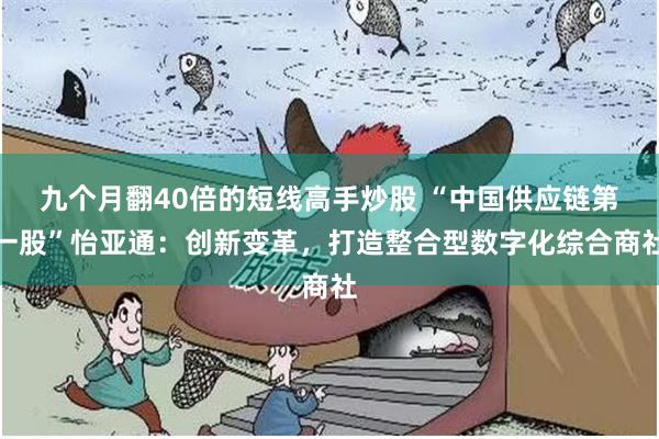 九个月翻40倍的短线高手炒股 “中国供应链第一股”怡亚通