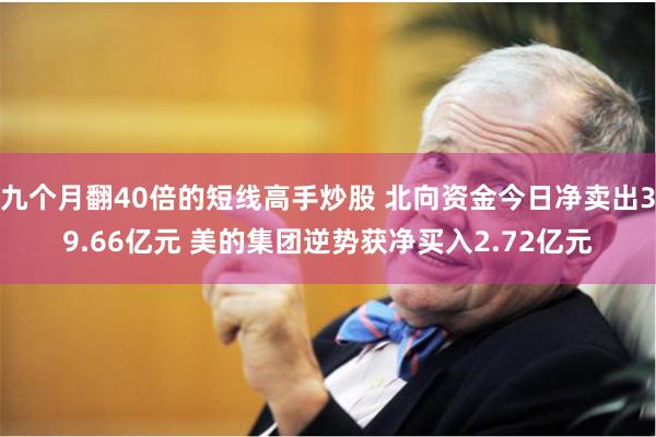 九个月翻40倍的短线高手炒股 北向资金今日净卖出39.66亿元 美的集团逆势获净买入2.72亿元