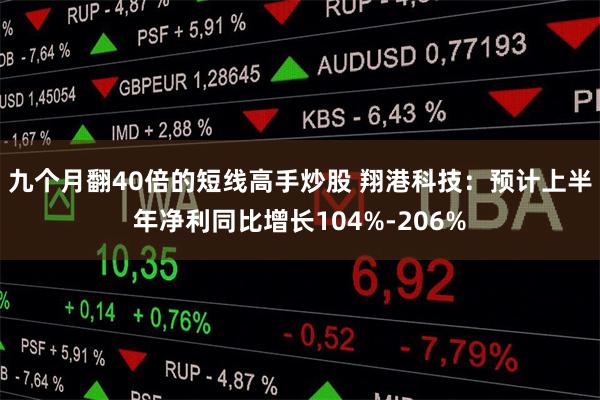 九个月翻40倍的短线高手炒股 翔港科技：预计上半年净利同比增长104%-206%