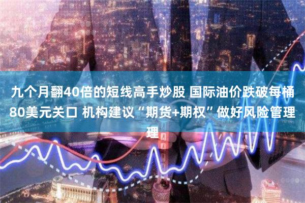 九个月翻40倍的短线高手炒股 国际油价跌破每桶80美元关口 机构建议“期货+期权”做好风险管理