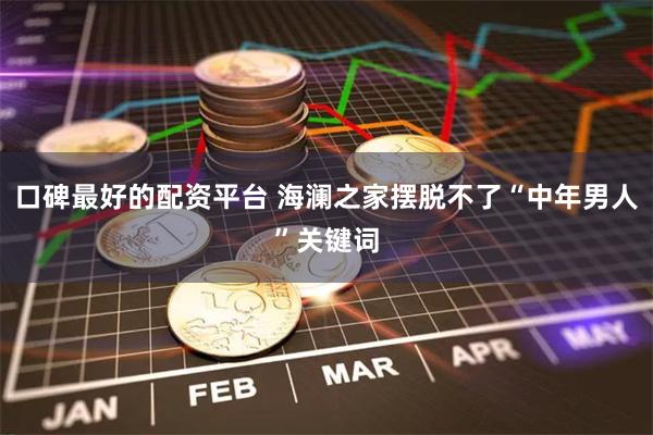 口碑最好的配资平台 海澜之家摆脱不了“中年男人”关键词