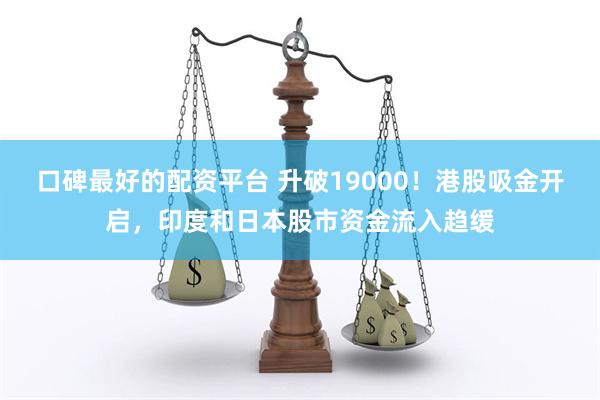 口碑最好的配资平台 升破19000！港股吸金开启，印度和日本股市资金流入趋缓