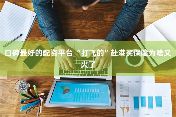 口碑最好的配资平台 “打飞的”赴港买保险为啥又火了