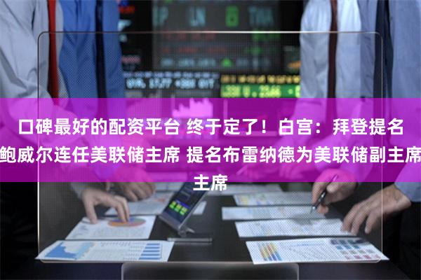 口碑最好的配资平台 终于定了！白宫：拜登提名鲍威尔连任美联储主席 提名布雷纳德为美联储副主席
