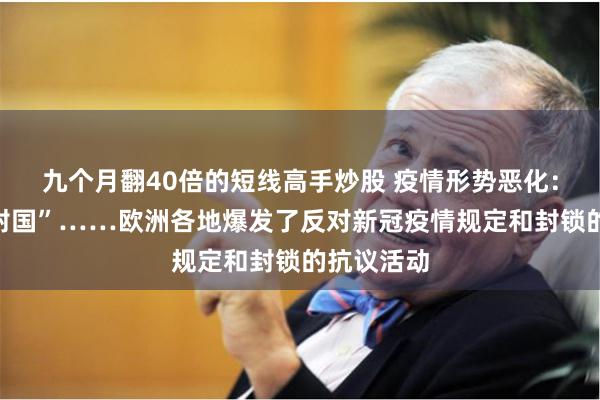 九个月翻40倍的短线高手炒股 疫情形势恶化：奥地利“封国”……欧洲各地爆发了反对新冠疫情规定和封锁的抗议活动