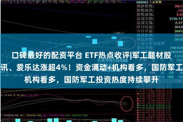 口碑最好的配资平台 ETF热点收评|军工题材股逆市活跃，上海瀚讯、爱乐达涨超4%！资金涌动+机构看多，国防军工投资热度持续攀升