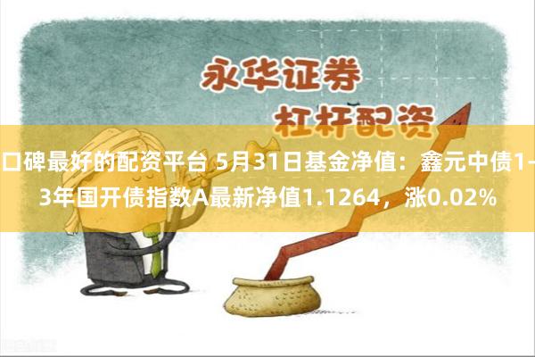 口碑最好的配资平台 5月31日基金净值：鑫元中债1-3年国开债指数A最新净值1.1264，涨0.02%