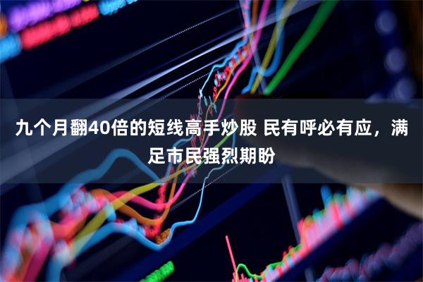九个月翻40倍的短线高手炒股 民有呼必有应，满足市民强烈期盼
