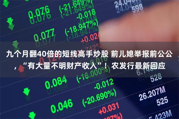 九个月翻40倍的短线高手炒股 前儿媳举报前公公，“有大量不明财产收入”！农发行最新回应