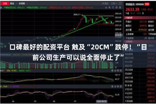 口碑最好的配资平台 触及“20CM”跌停！“目前公司生产可以说全面停止了”
