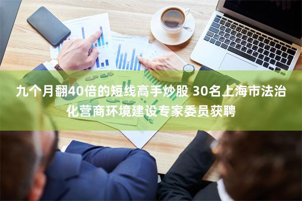 九个月翻40倍的短线高手炒股 30名上海市法治化营商环境建设专家委员获聘