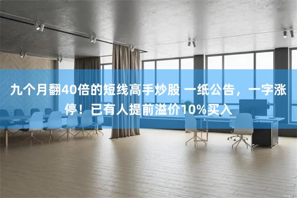 九个月翻40倍的短线高手炒股 一纸公告，一字涨停！已有人提前溢价10%买入