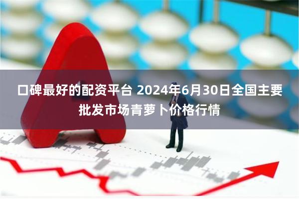 口碑最好的配资平台 2024年6月30日全国主要批发市场青萝卜价格行情