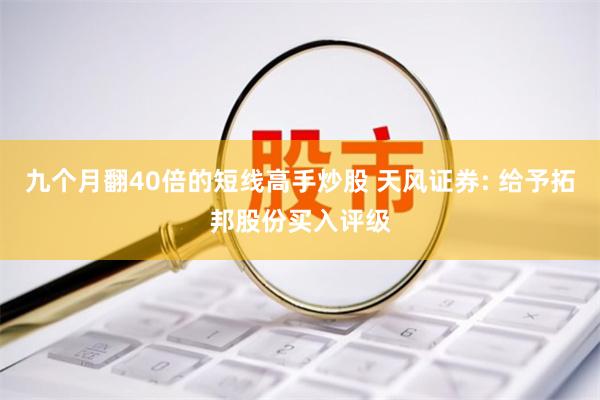 九个月翻40倍的短线高手炒股 天风证券: 给予拓邦股份买入评级
