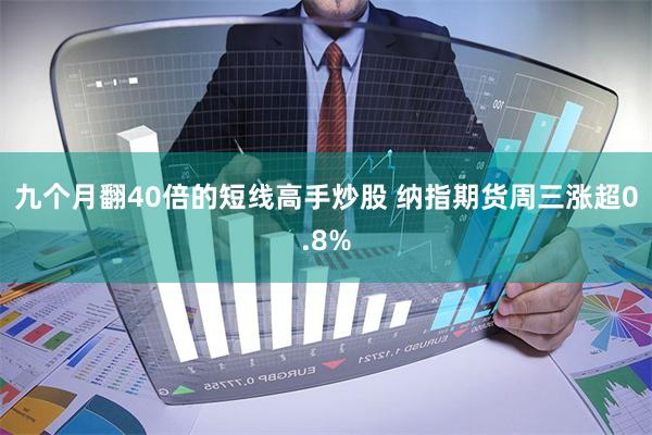 九个月翻40倍的短线高手炒股 纳指期货周三涨超0.8%