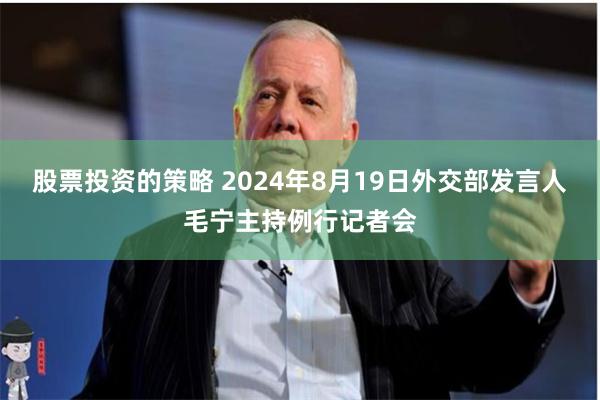 股票投资的策略 2024年8月19日外交部发言人毛宁主持例行记者会