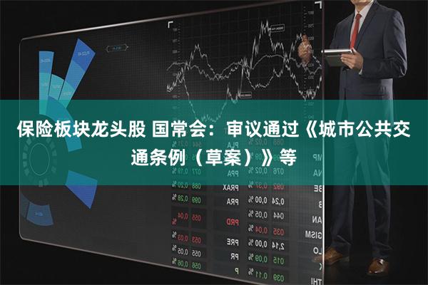 保险板块龙头股 国常会：审议通过《城市公共交通条例（草案）》等