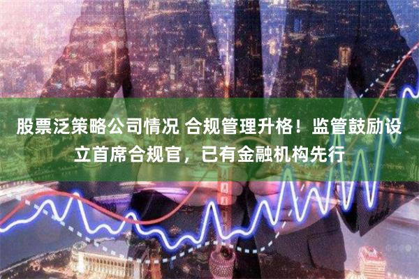 股票泛策略公司情况 合规管理升格！监管鼓励设立首席合规官，已有金融机构先行