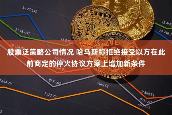 股票泛策略公司情况 哈马斯称拒绝接受以方在此前商定的停火协议方案上增加新条件