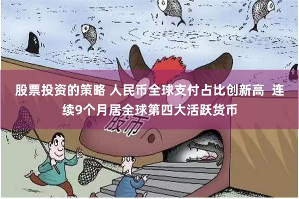 股票投资的策略 人民币全球支付占比创新高  连续9个月居全球第四大活跃货币