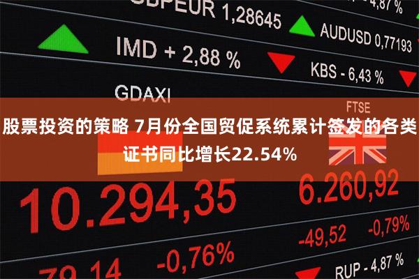 股票投资的策略 7月份全国贸促系统累计签发的各类证书同比增长22.54%