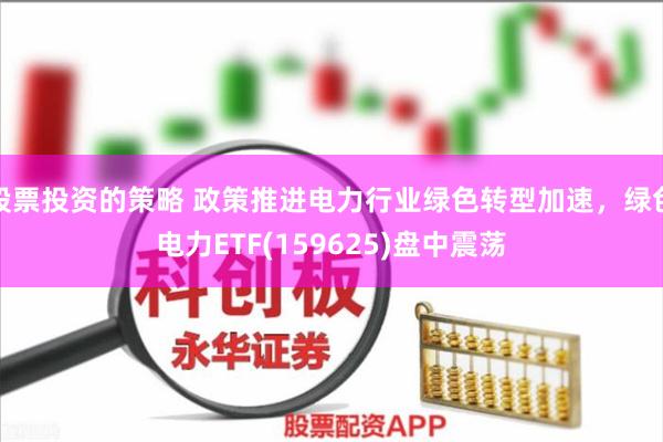 股票投资的策略 政策推进电力行业绿色转型加速，绿色电力ETF(159625)盘中震荡