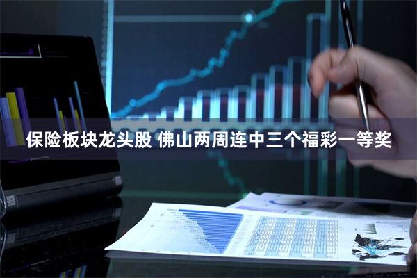 保险板块龙头股 佛山两周连中三个福彩一等奖