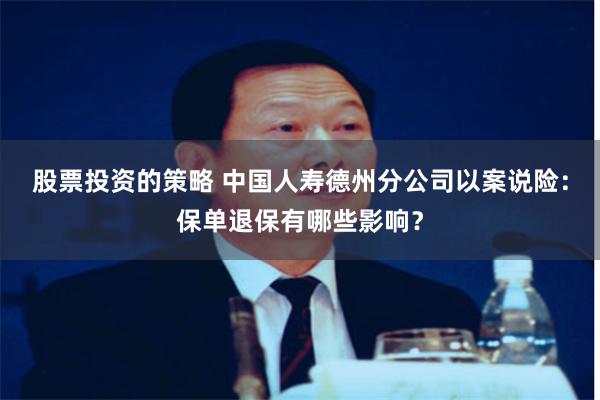 股票投资的策略 中国人寿德州分公司以案说险：保单退保有哪些影响？