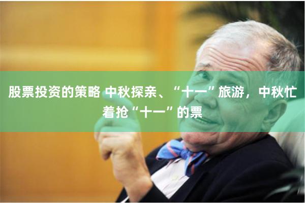 股票投资的策略 中秋探亲、“十一”旅游，中秋忙着抢“十一”的票