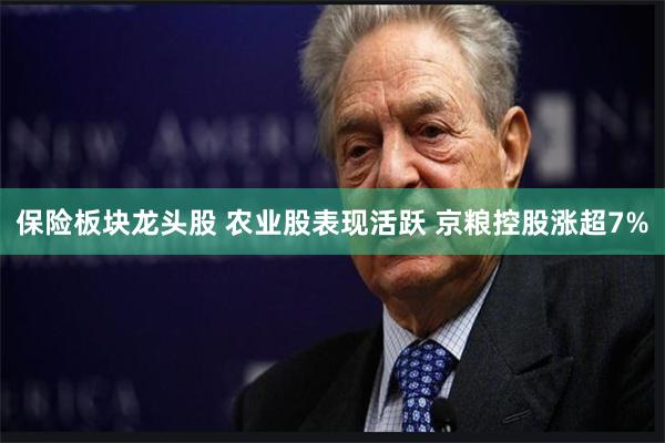 保险板块龙头股 农业股表现活跃 京粮控股涨超7%