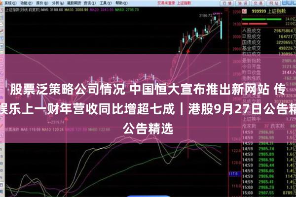 股票泛策略公司情况 中国恒大宣布推出新网站 传递娱乐上一财年营收同比增超七成｜港股9月27日公告精选