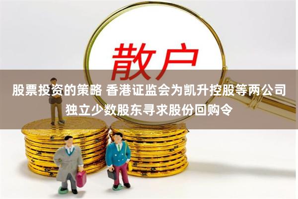 股票投资的策略 香港证监会为凯升控股等两公司独立少数股东寻求股份回购令