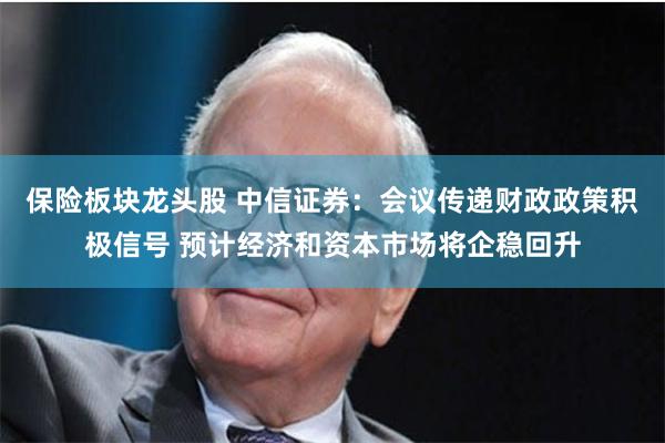 保险板块龙头股 中信证券：会议传递财政政策积极信号 预计经济和资本市场将企稳回升