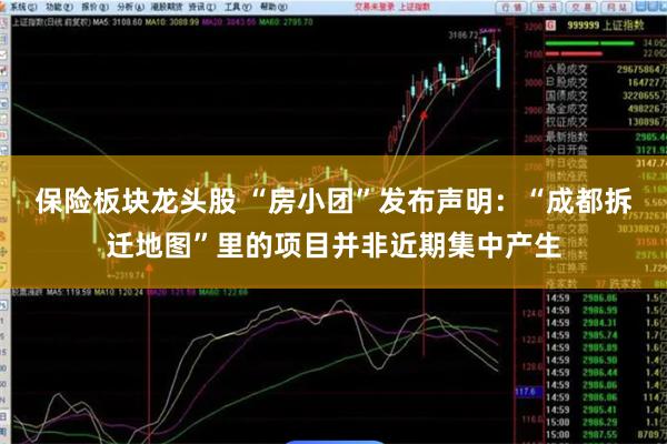 保险板块龙头股 “房小团”发布声明：“成都拆迁地图”里的项目并非近期集中产生