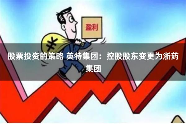 股票投资的策略 英特集团：控股股东变更为浙药集团