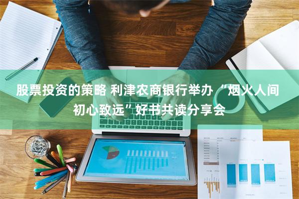 股票投资的策略 利津农商银行举办 “烟火人间 初心致远”好书共读分享会