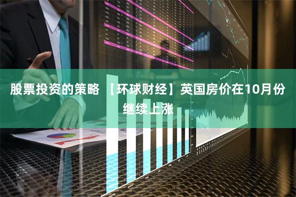 股票投资的策略 【环球财经】英国房价在10月份继续上涨