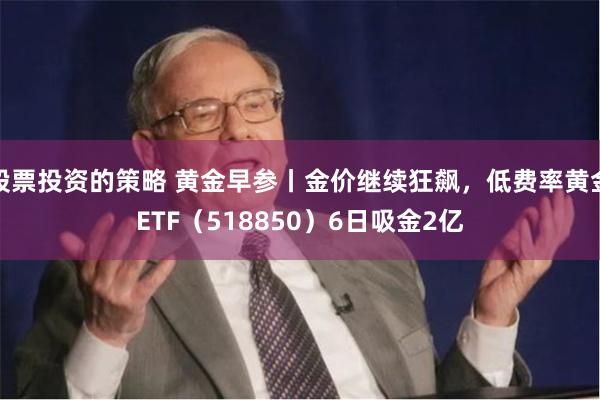 股票投资的策略 黄金早参丨金价继续狂飙，低费率黄金ETF（518850）6日吸金2亿