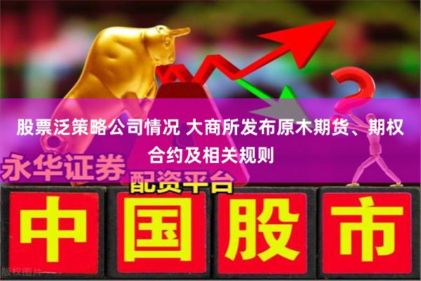 股票泛策略公司情况 大商所发布原木期货、期权合约及相关规则