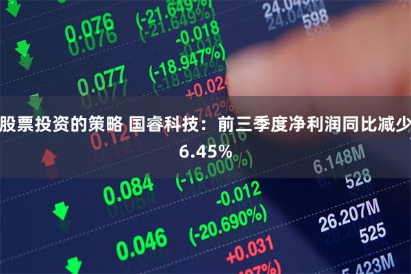 股票投资的策略 国睿科技：前三季度净利润同比减少6.45%