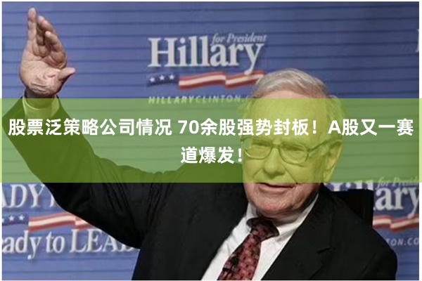 股票泛策略公司情况 70余股强势封板！A股又一赛道爆发！